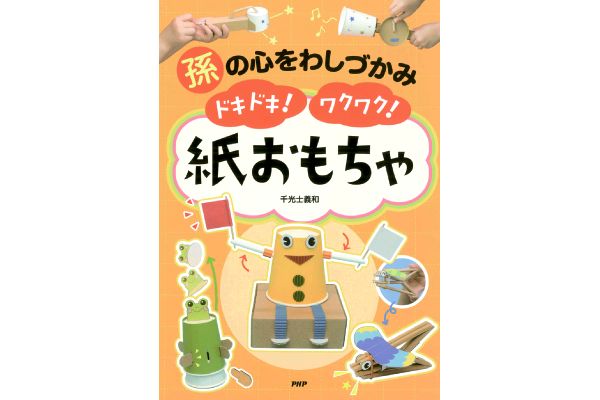孫の心をわしづかみ ドキドキ！ワクワク！紙おもちゃ